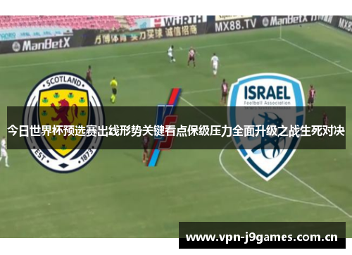 今日世界杯预选赛出线形势关键看点保级压力全面升级之战生死对决 今日世界杯预选赛出线形势关键看点保级压力全面升级之战生死对决